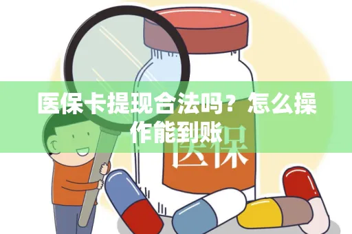 医保卡提现合法吗？怎么操作能到账