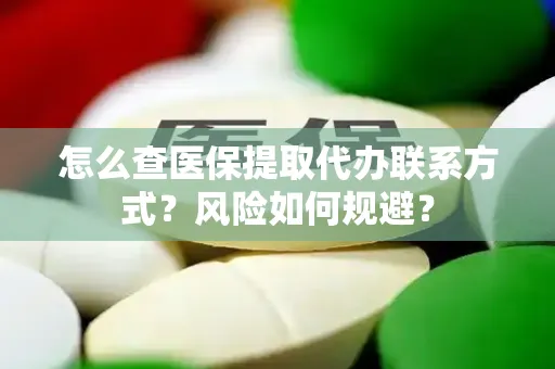 怎么查医保提取代办联系方式？风险如何规避？